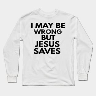 I May Be Wrong But Jesus Saves Long Sleeve T-Shirt